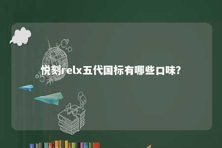 悦刻relx五代国标有哪些口味？ 